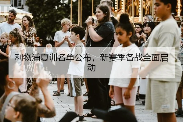 利物浦夏训名单公布，新赛季备战全面启动