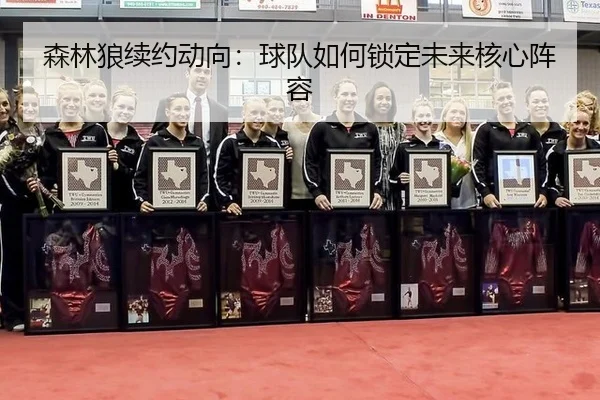 森林狼续约动向：球队如何锁定未来核心阵容