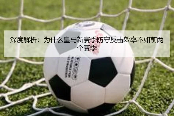 深度解析：为什么皇马新赛季防守反击效率不如前两个赛季